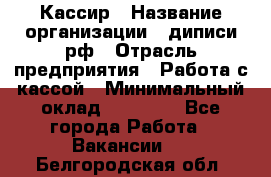 Кассир › Название организации ­ диписи.рф › Отрасль предприятия ­ Работа с кассой › Минимальный оклад ­ 16 000 - Все города Работа » Вакансии   . Белгородская обл.